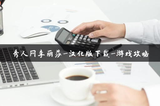 秀人网李丽莎_汉化版下载_游戏攻略