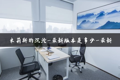 米莉斯的沉沦_最新版本是多少_最新