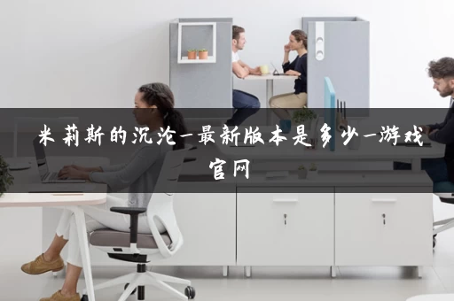 米莉斯的沉沦_最新版本是多少_游戏官网