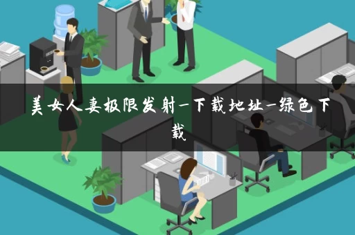 美女人妻极限发射_下载地址_绿色下载