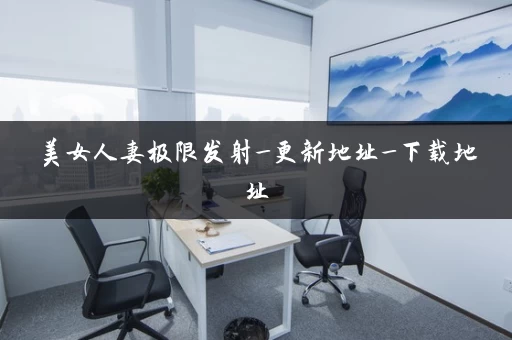 美女人妻极限发射_更新地址_下载地址