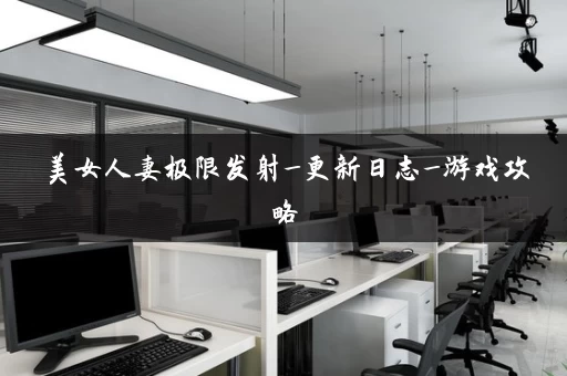 美女人妻极限发射_更新日志_游戏攻略