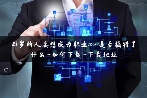 29岁的人妻想成为职业coser是否搞错了什么_如何下载_下载地址