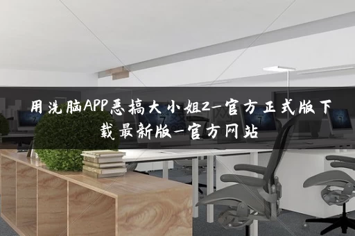 用洗脑APP恶搞大小姐2_官方正式版下载最新版_官方网站