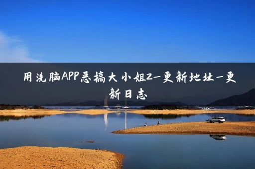 用洗脑APP恶搞大小姐2_更新地址_更新日志