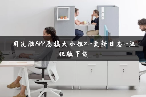 用洗脑APP恶搞大小姐2_更新日志_汉化版下载 用洗脑APP恶搞大小姐2_更新日志_汉化版下载