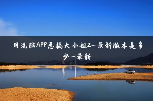 用洗脑APP恶搞大小姐2_最新版本是多少_最新 用洗脑APP恶搞大小姐2_最新版本是多少_最新