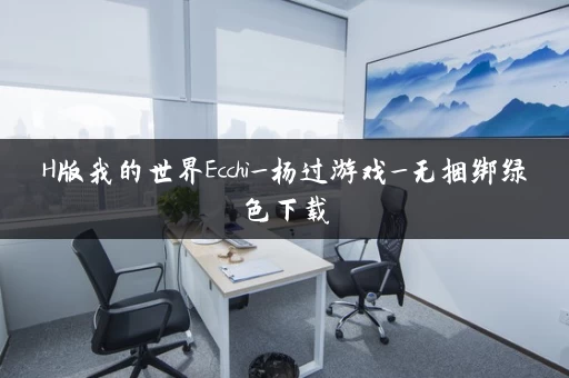 H版我的世界Ecchi_杨过游戏_无捆绑绿色下载