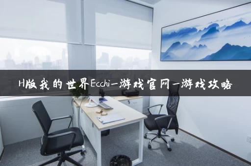 H版我的世界Ecchi_游戏官网_游戏攻略 H版我的世界Ecchi_游戏官网_游戏攻略