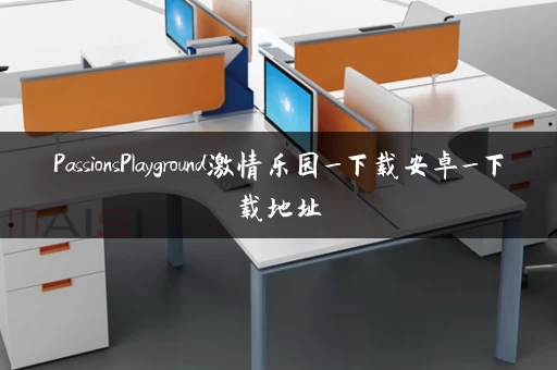 PassionsPlayground激情乐园_下载安卓_下载地址 PassionsPlayground激情乐园_下载安卓_下载地址