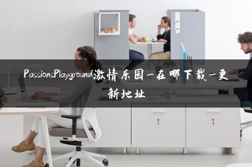 PassionsPlayground激情乐园_在哪下载_更新地址