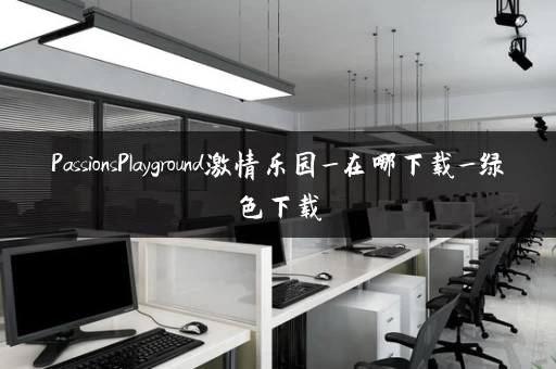 PassionsPlayground激情乐园_在哪下载_绿色下载 PassionsPlayground激情乐园_在哪下载_绿色下载