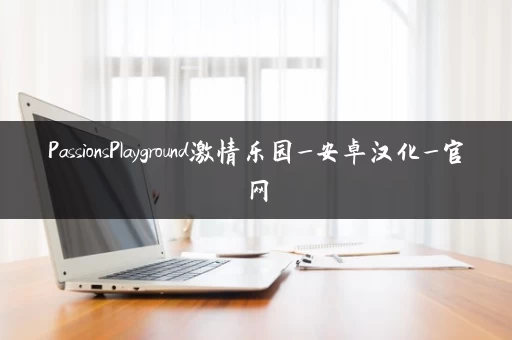 PassionsPlayground激情乐园_安卓汉化_官网