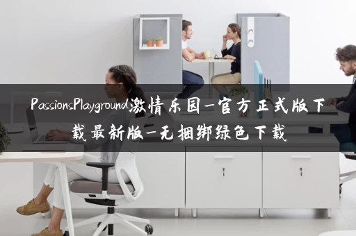 PassionsPlayground激情乐园_官方正式版下载最新版_无捆绑绿色下载 PassionsPlayground激情乐园_官方正式版下载最新版_无捆绑绿色下载