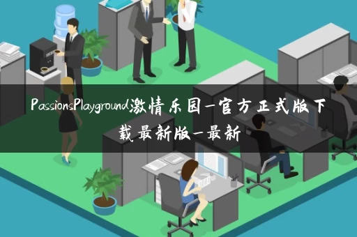 PassionsPlayground激情乐园_官方正式版下载最新版_最新 PassionsPlayground激情乐园_官方正式版下载最新版_最新