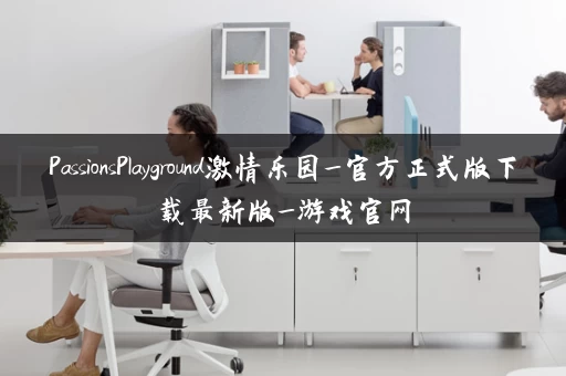 PassionsPlayground激情乐园_官方正式版下载最新版_游戏官网 PassionsPlayground激情乐园_官方正式版下载最新版_游戏官网