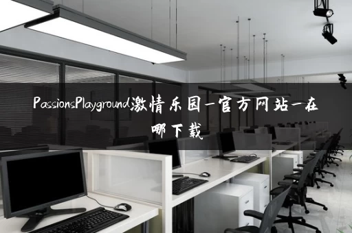 PassionsPlayground激情乐园_官方网站_在哪下载 PassionsPlayground激情乐园_官方网站_在哪下载