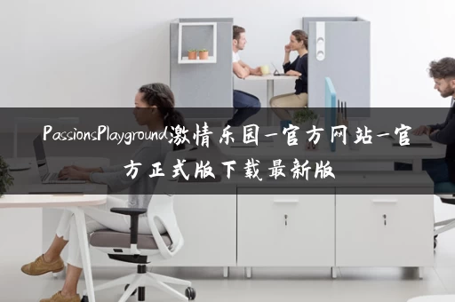 PassionsPlayground激情乐园_官方网站_官方正式版下载最新版