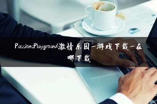 PassionsPlayground激情乐园_游戏下载_在哪下载