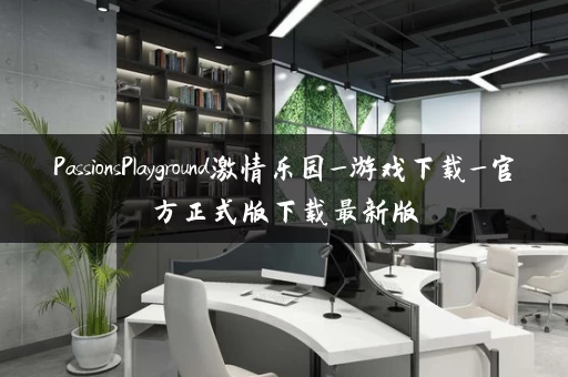 PassionsPlayground激情乐园_游戏下载_官方正式版下载最新版 PassionsPlayground激情乐园_游戏下载_官方正式版下载最新版