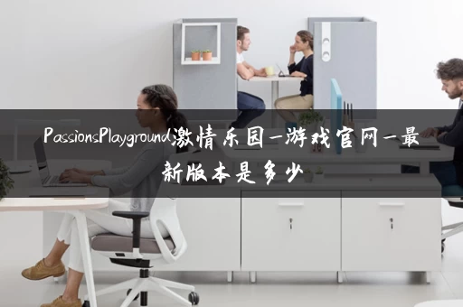 PassionsPlayground激情乐园_游戏官网_最新版本是多少
