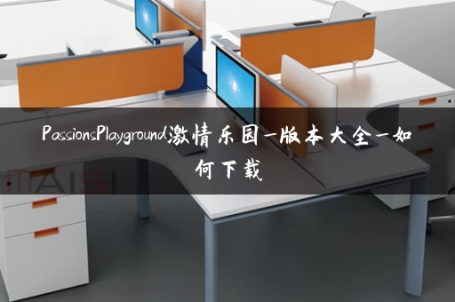 PassionsPlayground激情乐园_版本大全_如何下载 PassionsPlayground激情乐园_版本大全_如何下载