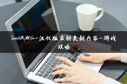 SeedMyWife_汉化版最新更新内容_游戏攻略