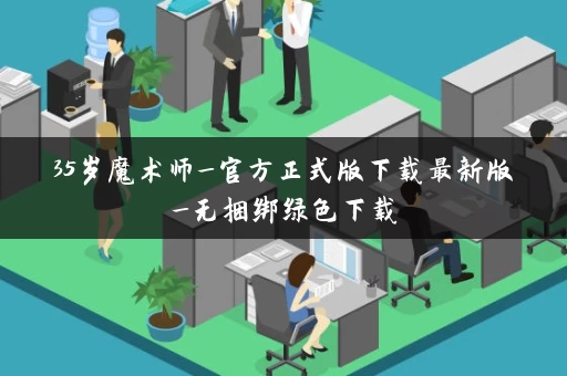 35岁魔术师_官方正式版下载最新版_无捆绑绿色下载