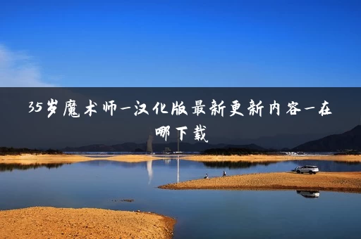 35岁魔术师_汉化版最新更新内容_在哪下载