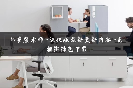 35岁魔术师_汉化版最新更新内容_无捆绑绿色下载