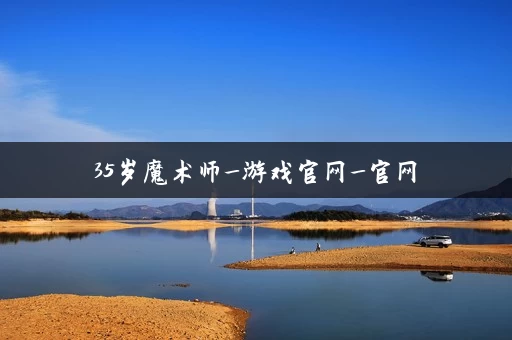 35岁魔术师_游戏官网_官网