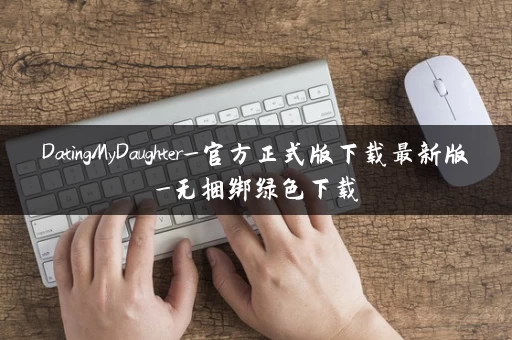 DatingMyDaughter_官方正式版下载最新版_无捆绑绿色下载