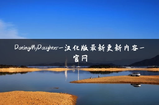 DatingMyDaughter_汉化版最新更新内容_官网 DatingMyDaughter_汉化版最新更新内容_官网