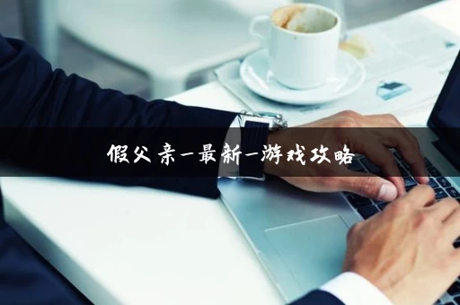 假父亲_最新_游戏攻略