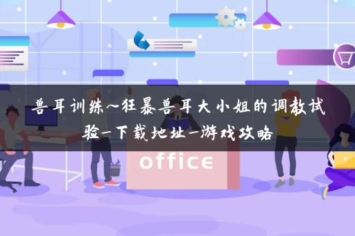 兽耳训练~狂暴兽耳大小姐的调教试验_下载地址_游戏攻略