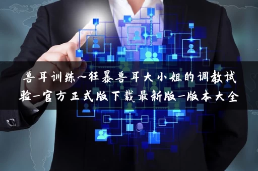 兽耳训练~狂暴兽耳大小姐的调教试验_官方正式版下载最新版_版本大全 兽耳训练~狂暴兽耳大小姐的调教试验_官方正式版下载最新版_版本大全