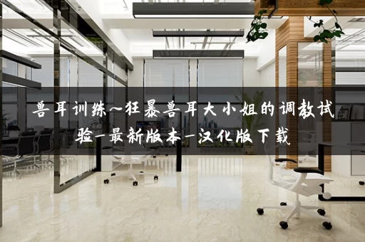 兽耳训练~狂暴兽耳大小姐的调教试验_最新版本_汉化版下载