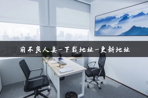 前不良人妻_下载地址_更新地址