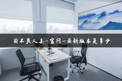 前不良人妻_官网_最新版本是多少