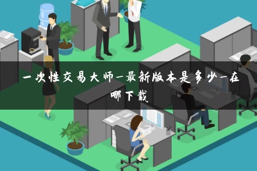 一次性交易大师_最新版本是多少_在哪下载