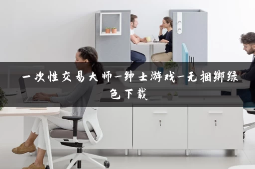 一次性交易大师_绅士游戏_无捆绑绿色下载