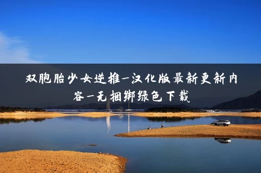 双胞胎少女逆推_汉化版最新更新内容_无捆绑绿色下载