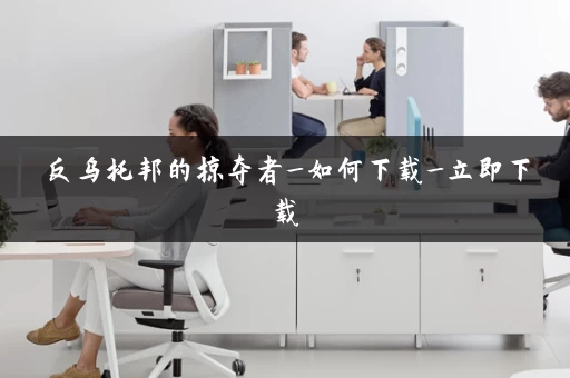 反乌托邦的掠夺者_如何下载_立即下载