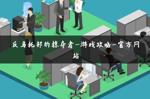 反乌托邦的掠夺者_游戏攻略_官方网站