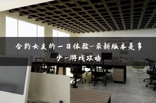 合约女友的一日体验_最新版本是多少_游戏攻略