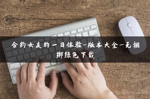 合约女友的一日体验_版本大全_无捆绑绿色下载