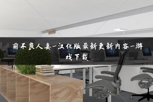 前不良人妻_汉化版最新更新内容_游戏下载