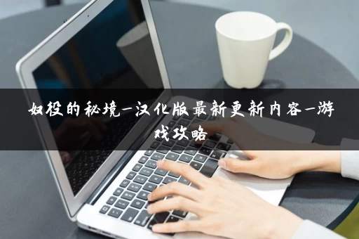 奴役的秘境_汉化版最新更新内容_游戏攻略