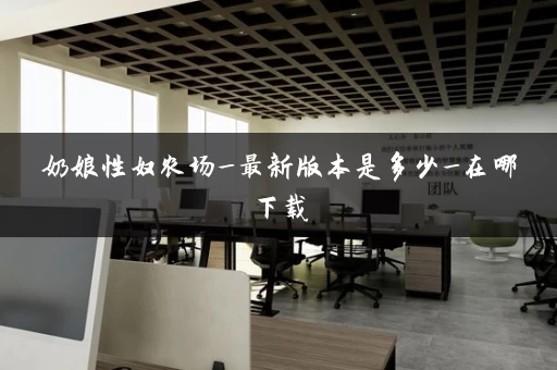 奶娘性奴农场_最新版本是多少_在哪下载