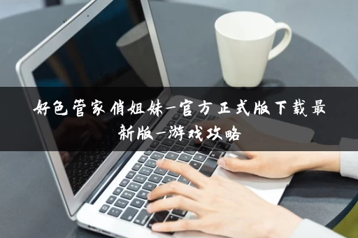 好色管家俏姐妹_官方正式版下载最新版_游戏攻略